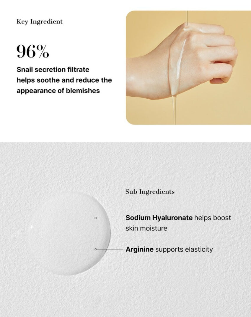 COSRX Advanced Snail 96 Mucin Power Essence 100 mL Key Ingredient : 96% Snail secretion filtrate helps soothe and reduce the appearance of blemishes. Sub Ingredients : Sodium Hyaluronate help boost skin moisture, Arginine supports elasticity.