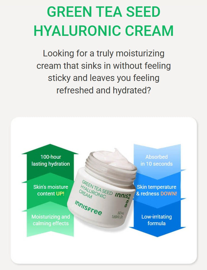 innisfree Green Tea Seed Hyaluronic Cream. GREEN TEA SEED HYALURONIC CREAM. Looking for a truly moisturizing cream that sinks in without feeling sticky and leaved you feeling refreshed and hydrated?